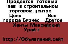 Продается  готовый  пав. в строительном торговом центре. › Цена ­ 7 000 000 - Все города Бизнес » Другое   . Ханты-Мансийский,Урай г.